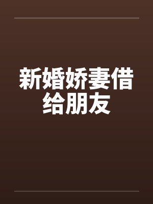 新婚娇妻借给朋友 新婚娇妻借给朋友