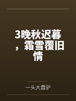 3晚秋迟暮,霜雪覆旧情 3晚秋迟暮,霜雪覆旧情