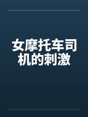 女摩托车司机的刺激 女摩托车司机的刺激