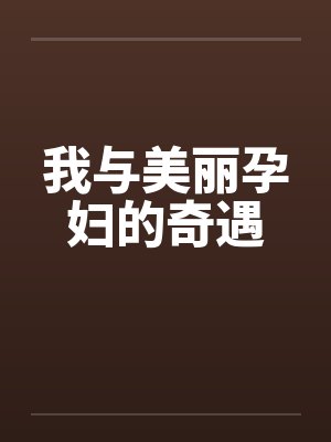 我与美丽孕妇的奇遇 我与美丽孕妇的奇遇
