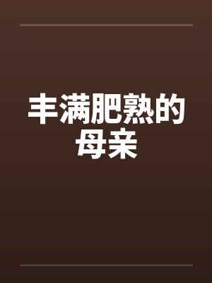 丰满肥熟的母亲 丰满肥熟的母亲