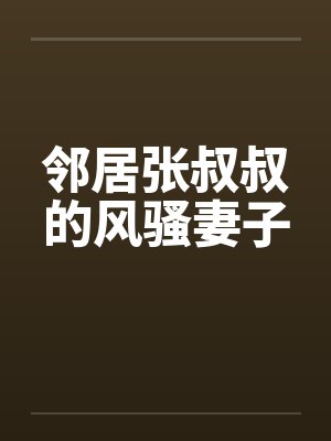 邻居张叔叔云韵小说 邻居张叔叔云韵小说