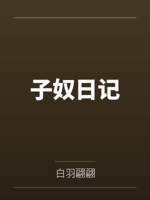 子奴日记by白羽翩翩笔趣阁无弹窗 子奴日记by白羽翩翩笔趣阁无弹窗