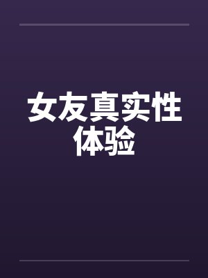 女友真实性体验