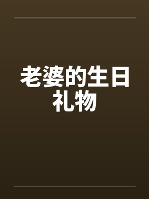 老婆的生日礼物 老婆的生日礼物