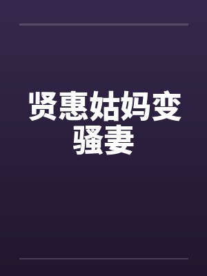 贤惠姑妈变骚妻 贤惠姑妈变骚妻