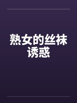 熟女的丝袜诱惑 熟女的丝袜诱惑