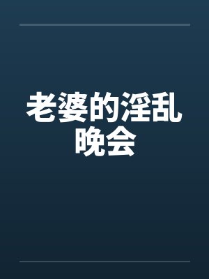 老婆的淫乱晚会 老婆的淫乱晚会