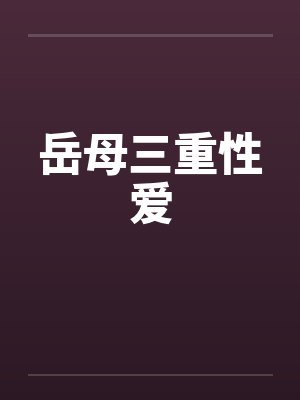 岳母三重性爱 岳母三重性爱