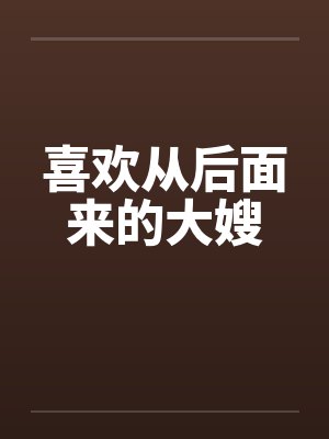 喜欢从后面来的大嫂 喜欢从后面来的大嫂