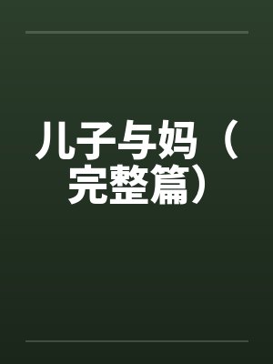 儿子与妈(完整篇) 儿子与妈(完整篇)
