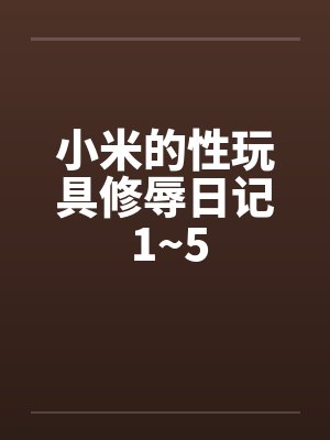 小米的性玩具修辱日记 1~5 小米的性玩具修辱日记 1~5