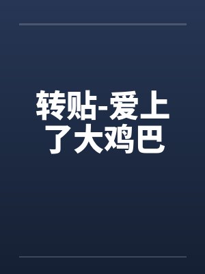 转贴-爱上了大鸡巴 转贴-爱上了大鸡巴