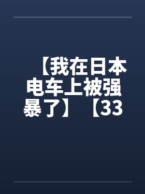 【我在日本电车上被强暴了】【33.5KB】 【我在日本电车上被强暴了】【33.5KB】