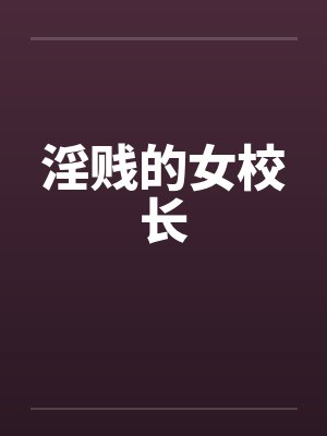 淫贱的女校长 淫贱的女校长