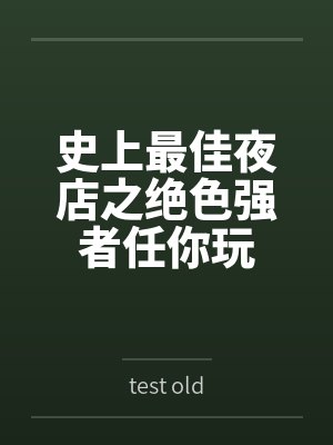 史上最佳夜店之绝色强者任你玩bytest old 史上最佳夜店之绝色强者任你玩bytest old