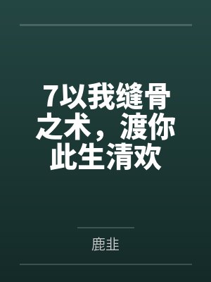7以我缝骨之术,渡你此生清欢 7以我缝骨之术,渡你此生清欢