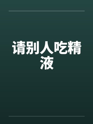 请别人吃精液 请别人吃精液