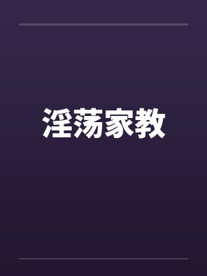 淫荡家教 淫荡家教