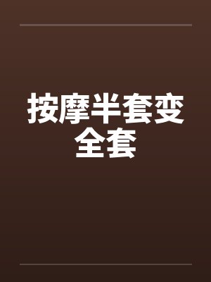 按摩半套变全套 按摩半套变全套