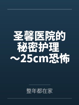 圣馨医院的秘密护理 ～25cm恐怖巨屌在私人医院被彻底榨干～