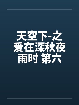 天空下-之爱在深秋夜雨时 第六章 天空下-之爱在深秋夜雨时 第六章