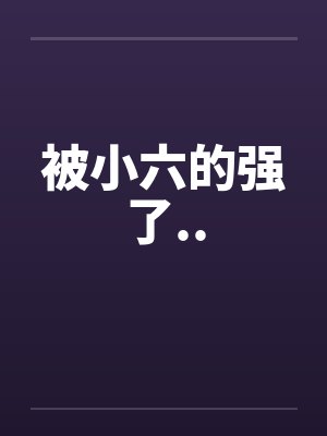 被小六的强了.. 被小六的强了..
