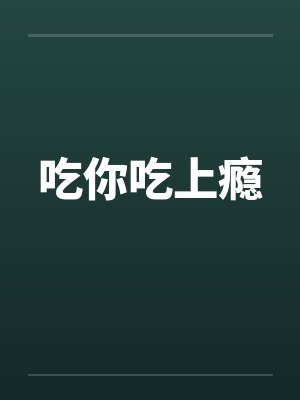 吃你吃上瘾 吃你吃上瘾