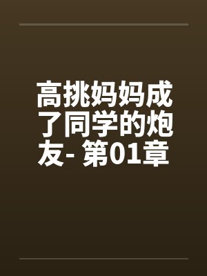 高挑妈妈成了同学的炮友- 第01章 冒名顶替 高挑妈妈成了同学的炮友- 第01章 冒名顶替