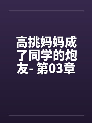 高挑妈妈成了同学的炮友- 第03章