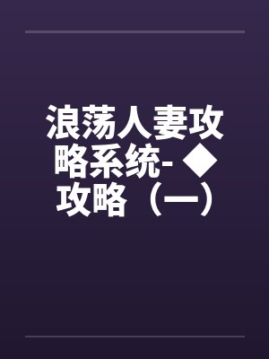 浪荡人妻攻略系统- ◆攻略(一)(H) 浪荡人妻攻略系统- ◆攻略(一)(H)