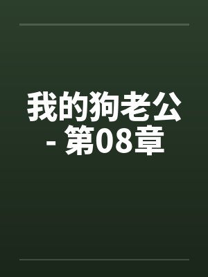 我的狗老公- 第08章 我的狗老公- 第08章