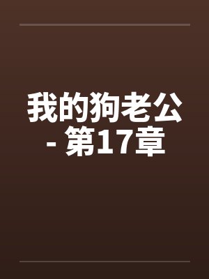 我的狗老公- 第17章 我的狗老公- 第17章