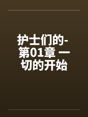 护士们的- 第01章 一切的开始 护士们的- 第01章 一切的开始
