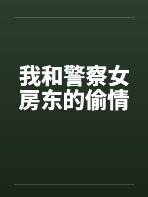 我和警察女房东的偷情 我和警察女房东的偷情