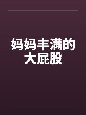 妈妈丰满的大屁股 妈妈丰满的大屁股