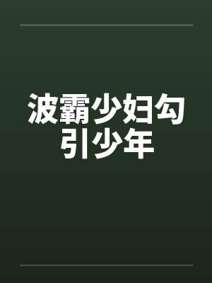 波霸少妇勾引少年 波霸少妇勾引少年