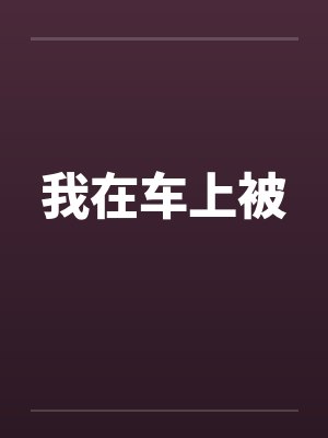 我在车上被 我在车上被