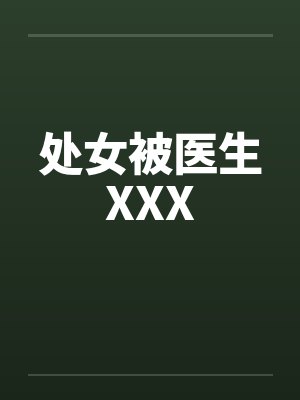 处女被医生XXX 处女被医生XXX