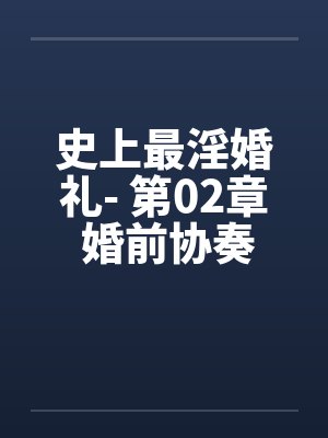 史上最淫婚礼- 第02章 婚前协奏曲 史上最淫婚礼- 第02章 婚前协奏曲
