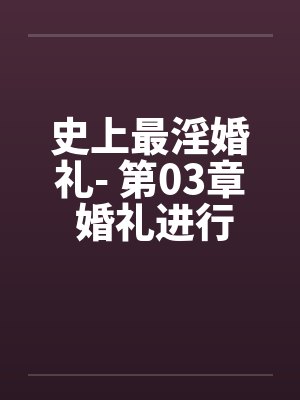 史上最淫婚礼- 第03章 婚礼进行曲 史上最淫婚礼- 第03章 婚礼进行曲