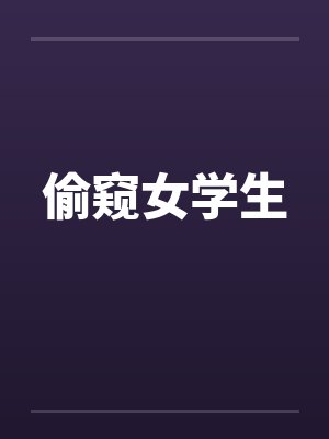偷窥女学生 偷窥女学生