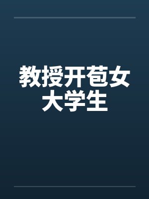 教授开苞女大学生 教授开苞女大学生