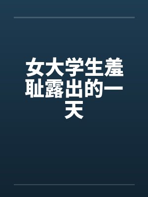 女大学生羞耻露出的一天 女大学生羞耻露出的一天