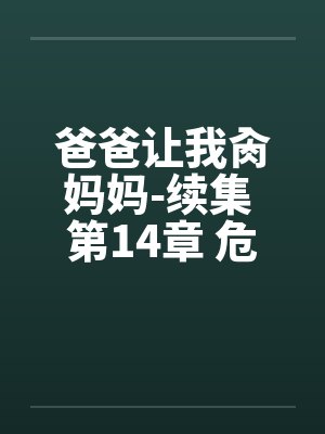 爸爸让我肏妈妈-续集 第14章 危险的性游戏 爸爸让我肏妈妈-续集 第14章 危险的性游戏