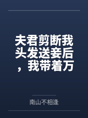 夫君剪断我头发送妾后,我带着万贯家财休夫了 夫君剪断我头发送妾后,我带着万贯家财休夫了