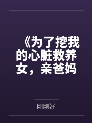 《为了挖我的心脏救养女，亲爸妈将我告上审判台》