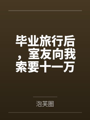 毕业旅行后，室友向我索要十一万，我把她们送进去了
