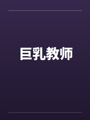 巨乳教师 巨乳教师