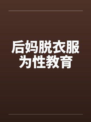后妈脱衣服为性教育 后妈脱衣服为性教育